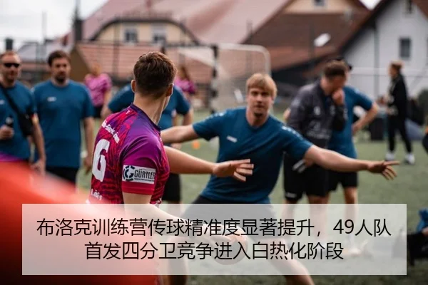 布洛克训练营传球精准度显著提升，49人队首发四分卫竞争进入白热化阶段 | leyu